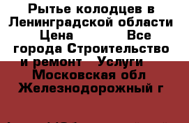 Рытье колодцев в Ленинградской области › Цена ­ 4 000 - Все города Строительство и ремонт » Услуги   . Московская обл.,Железнодорожный г.